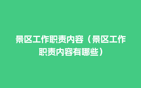 景区工作职责内容（景区工作职责内容有哪些）