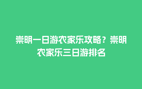 崇明一日游农家乐攻略？崇明农家乐三日游排名