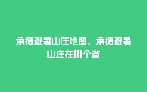 承德避暑山庄地图，承德避暑山庄在哪个省