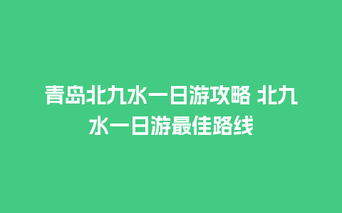 青岛北九水一日游攻略 北九水一日游最佳路线