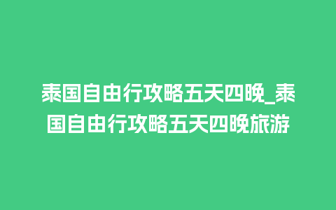 泰国自由行攻略五天四晚_泰国自由行攻略五天四晚旅游