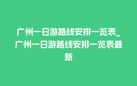 广州一日游路线安排一览表_广州一日游路线安排一览表最新