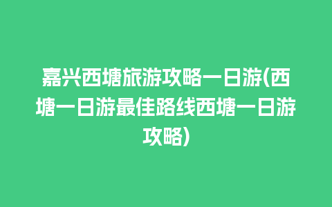 嘉兴西塘旅游攻略一日游(西塘一日游最佳路线西塘一日游攻略)