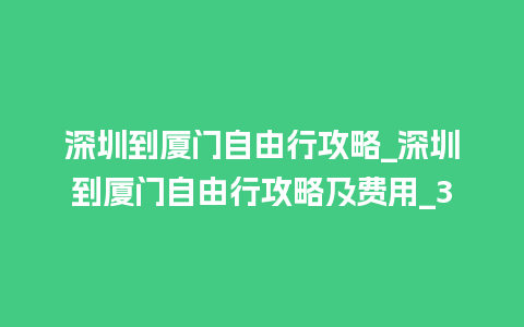 深圳到厦门自由行攻略_深圳到厦门自由行攻略及费用_3