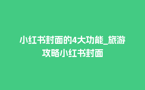 小红书封面的4大功能_旅游攻略小红书封面