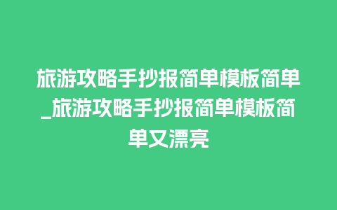 旅游攻略手抄报简单模板简单_旅游攻略手抄报简单模板简单又漂亮