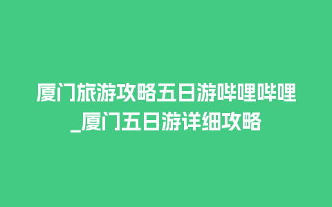 厦门旅游攻略五日游哔哩哔哩_厦门五日游详细攻略