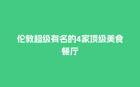 伦敦超级有名的4家顶级美食餐厅