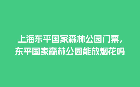 上海东平国家森林公园门票，东平国家森林公园能放烟花吗