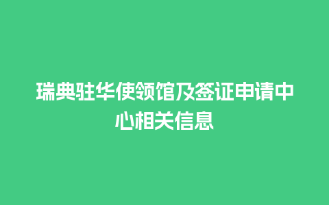 瑞典驻华使领馆及签证申请中心相关信息