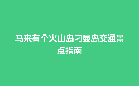 马来有个火山岛刁曼岛交通景点指南