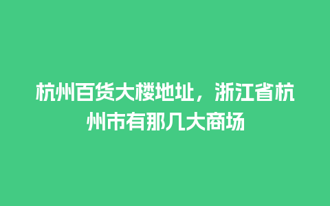 杭州百货大楼地址，浙江省杭州市有那几大商场