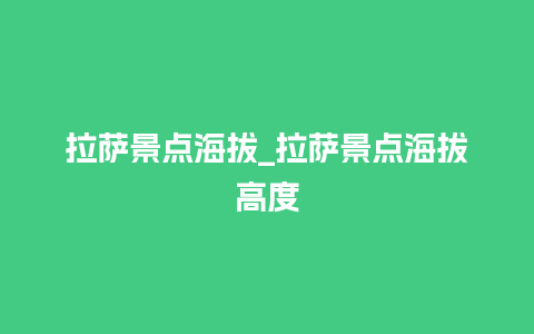 拉萨景点海拔_拉萨景点海拔高度