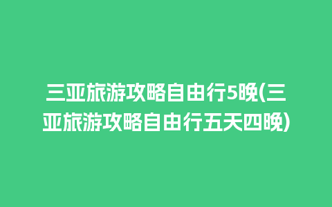 三亚旅游攻略自由行5晚(三亚旅游攻略自由行五天四晚)