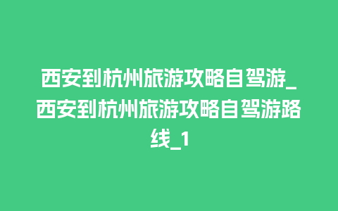 西安到杭州旅游攻略自驾游_西安到杭州旅游攻略自驾游路线_1