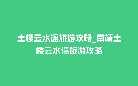 土楼云水谣旅游攻略_南靖土楼云水谣旅游攻略