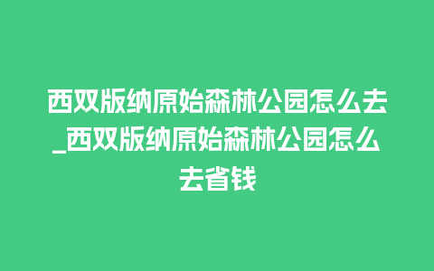 西双版纳原始森林公园怎么去_西双版纳原始森林公园怎么去省钱