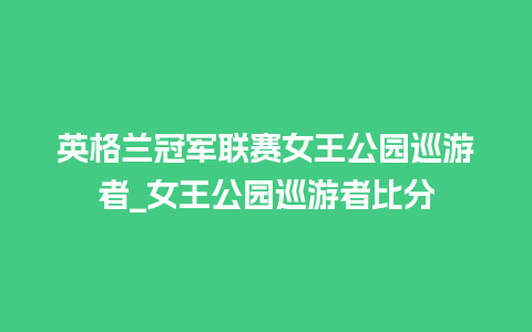 英格兰冠军联赛女王公园巡游者_女王公园巡游者比分