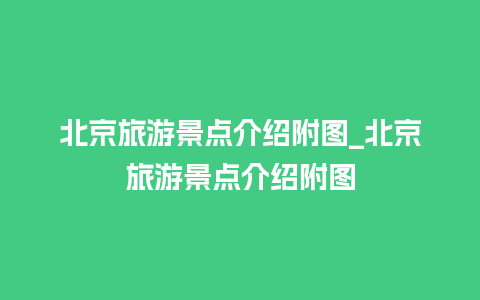 北京旅游景点介绍附图_北京旅游景点介绍附图