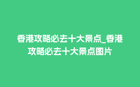 香港攻略必去十大景点_香港攻略必去十大景点图片