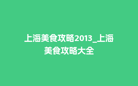 上海美食攻略2013_上海美食攻略大全