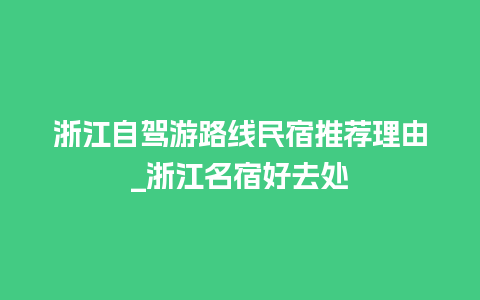 浙江自驾游路线民宿推荐理由_浙江名宿好去处