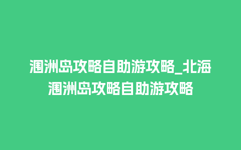 涠洲岛攻略自助游攻略_北海涠洲岛攻略自助游攻略