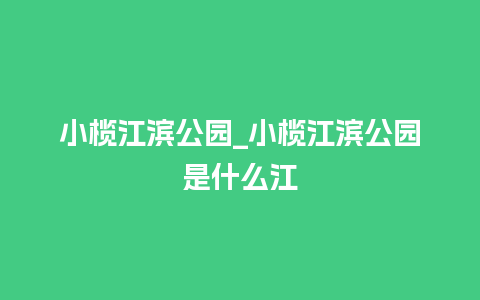 小榄江滨公园_小榄江滨公园是什么江