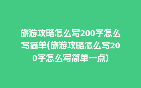 旅游攻略怎么写200字怎么写简单(旅游攻略怎么写200字怎么写简单一点)