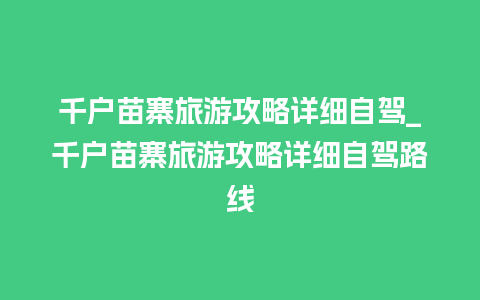 千户苗寨旅游攻略详细自驾_千户苗寨旅游攻略详细自驾路线