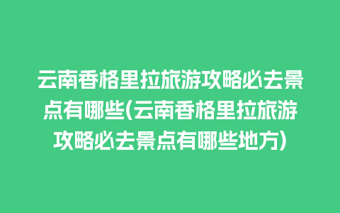 云南香格里拉旅游攻略必去景点有哪些(云南香格里拉旅游攻略必去景点有哪些地方)