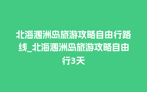 北海涠洲岛旅游攻略自由行路线_北海涠洲岛旅游攻略自由行3天