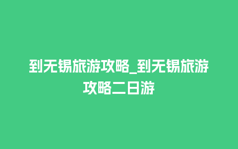 到无锡旅游攻略_到无锡旅游攻略二日游