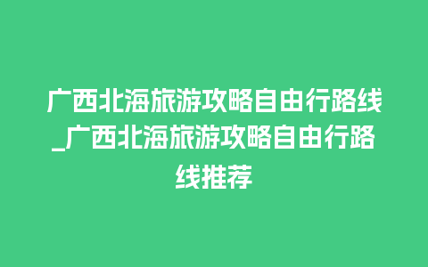 广西北海旅游攻略自由行路线_广西北海旅游攻略自由行路线推荐