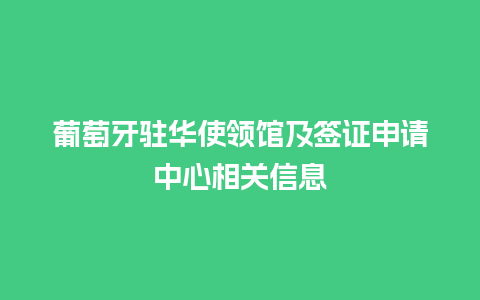 葡萄牙驻华使领馆及签证申请中心相关信息