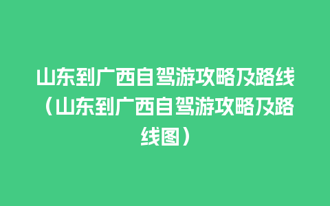 山东到广西自驾游攻略及路线（山东到广西自驾游攻略及路线图）