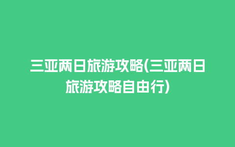 三亚两日旅游攻略(三亚两日旅游攻略自由行)