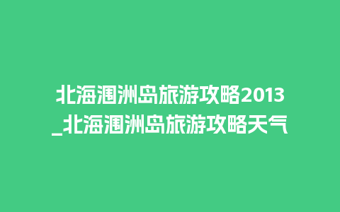 北海涠洲岛旅游攻略2013_北海涠洲岛旅游攻略天气