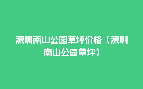 深圳南山公园草坪价格（深圳南山公园草坪）