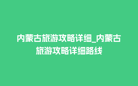 内蒙古旅游攻略详细_内蒙古旅游攻略详细路线