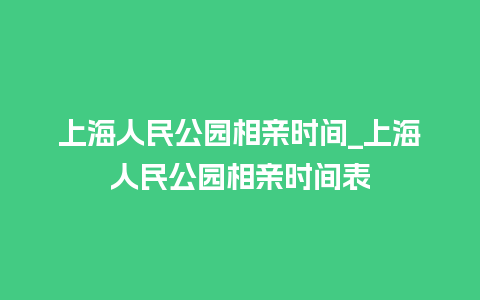 上海人民公园相亲时间_上海人民公园相亲时间表