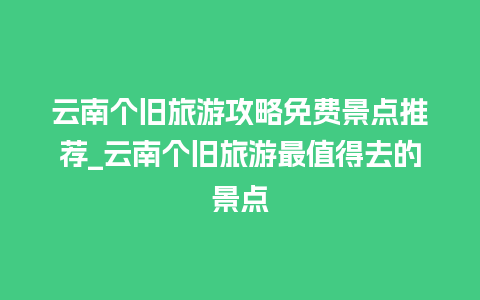 云南个旧旅游攻略免费景点推荐_云南个旧旅游最值得去的景点