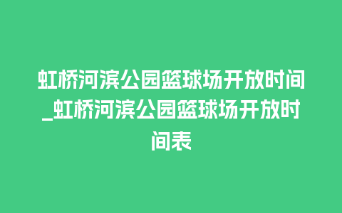 虹桥河滨公园篮球场开放时间_虹桥河滨公园篮球场开放时间表