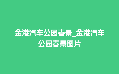 金港汽车公园春景_金港汽车公园春景图片