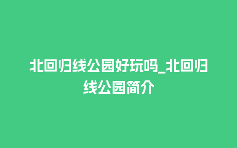 北回归线公园好玩吗_北回归线公园简介