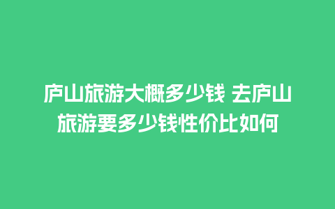 庐山旅游大概多少钱 去庐山旅游要多少钱性价比如何