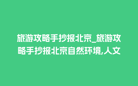 旅游攻略手抄报北京_旅游攻略手抄报北京自然环境,人文