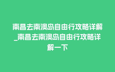 南昌去南澳岛自由行攻略详解_南昌去南澳岛自由行攻略详解一下