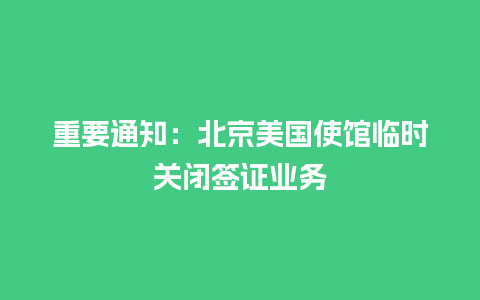 重要通知：北京美国使馆临时关闭签证业务