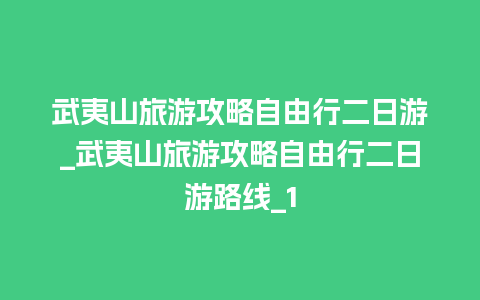 武夷山旅游攻略自由行二日游_武夷山旅游攻略自由行二日游路线_1